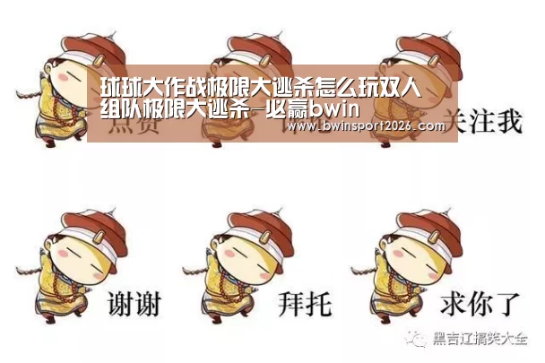 球球大作战极限大逃杀怎么玩双人 组队极限大逃杀-必赢bwin(图1) 必赢bwin