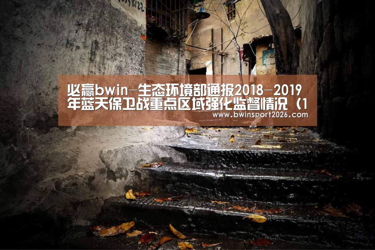 必赢bwin-生态环境部通报2018-2019年蓝天保卫战重点区域强化监督情况(12月5日)(图2) 必赢bwin