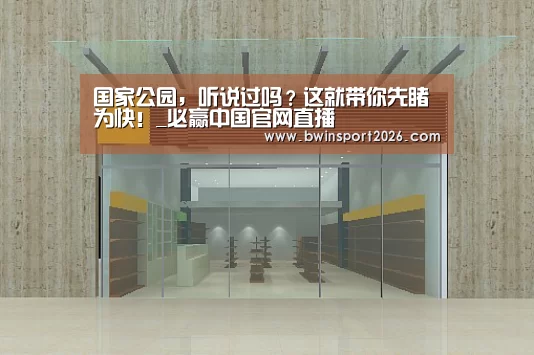 国家公园,听说过吗?这就带你先睹为快!_必赢中国官网直播(图2) 必赢中国官网