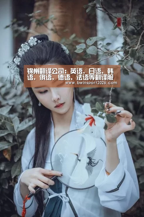 锦州翻译公司:英语、日语、韩语、俄语、德语、法语等翻译服务【必赢bwin】(图1) 必赢中国官网