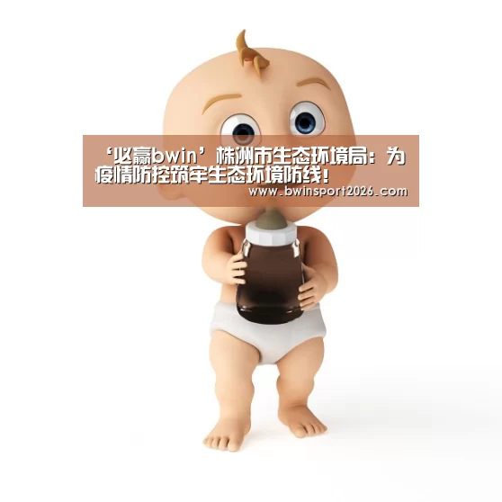 ‘必赢bwin’株洲市生态环境局:为疫情防控筑牢生态环境防线!(图2) 必赢bwin