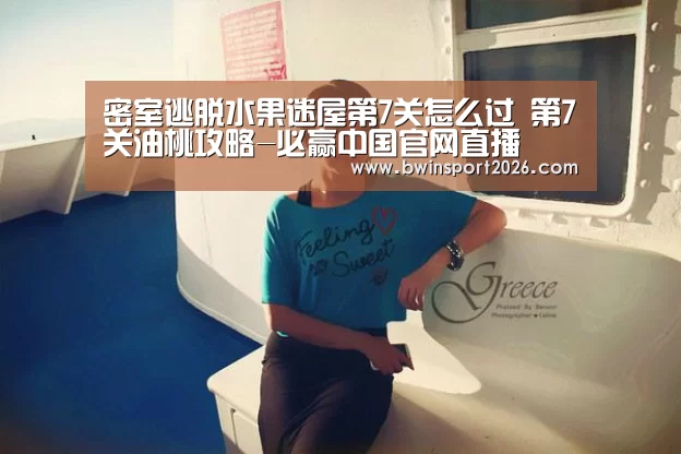 密室逃脱水果迷屋第7关怎么过 第7关油桃攻略-必赢中国官网直播(图1) 必赢中国官网