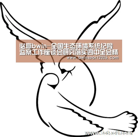必赢bwin-全国生态环境系统纪检监察工作座谈会研究落实四中全会精神(图1) 必赢bwin